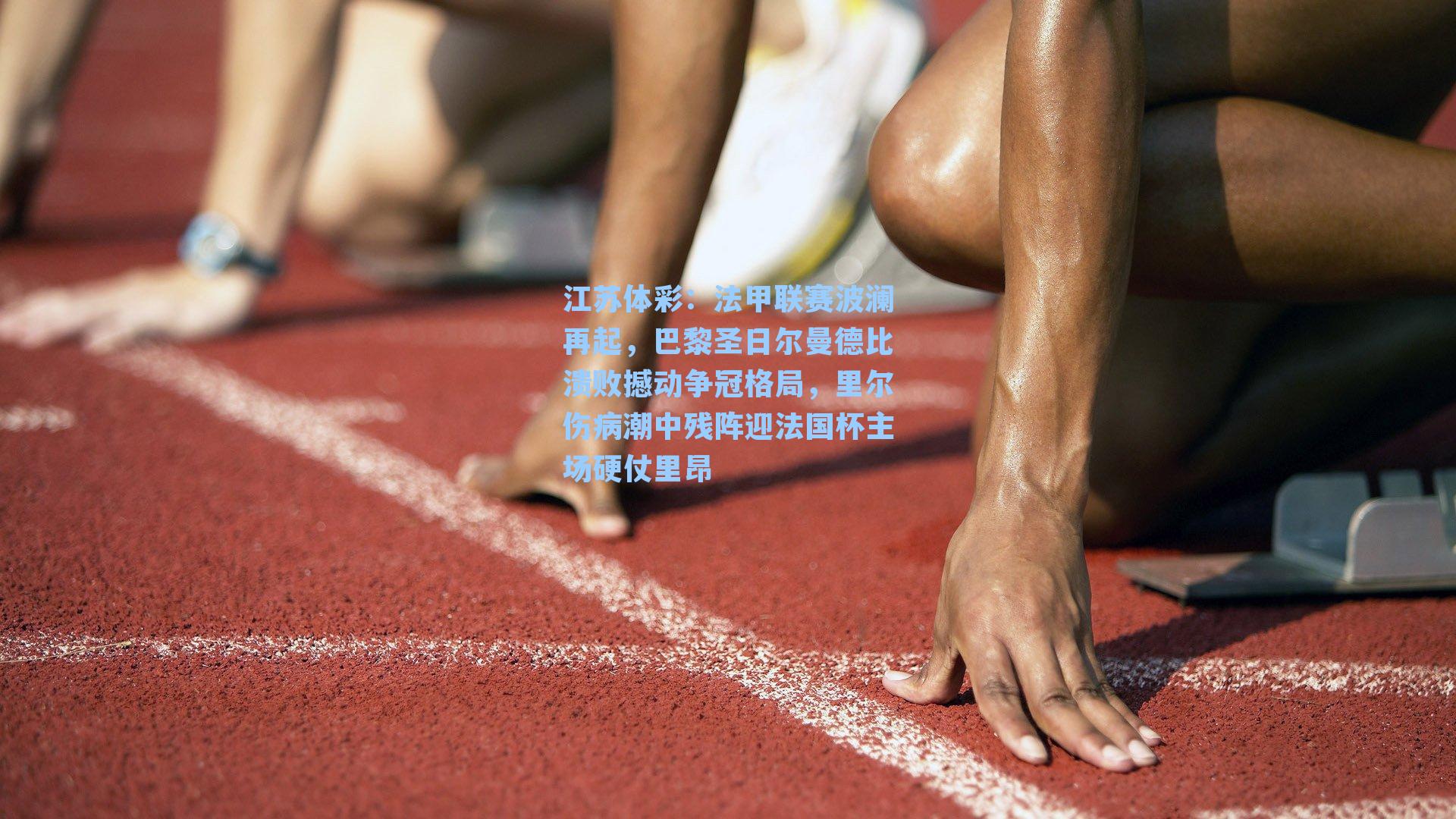 法甲联赛波澜再起，巴黎圣日尔曼德比溃败撼动争冠格局，里尔伤病潮中残阵迎法国杯主场硬仗里昂