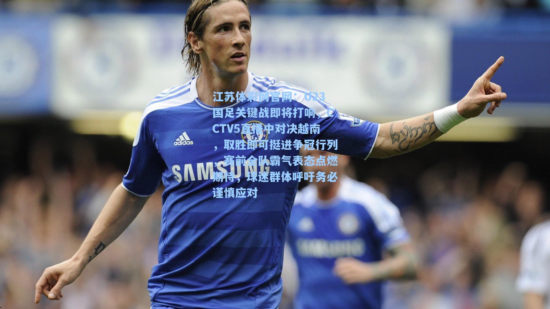 U23国足关键战即将打响,CCTV5直播中对决越南,取胜即可挺进争冠行列,赛前全队霸气表态点燃期待,球迷群体呼吁务必谨慎应对