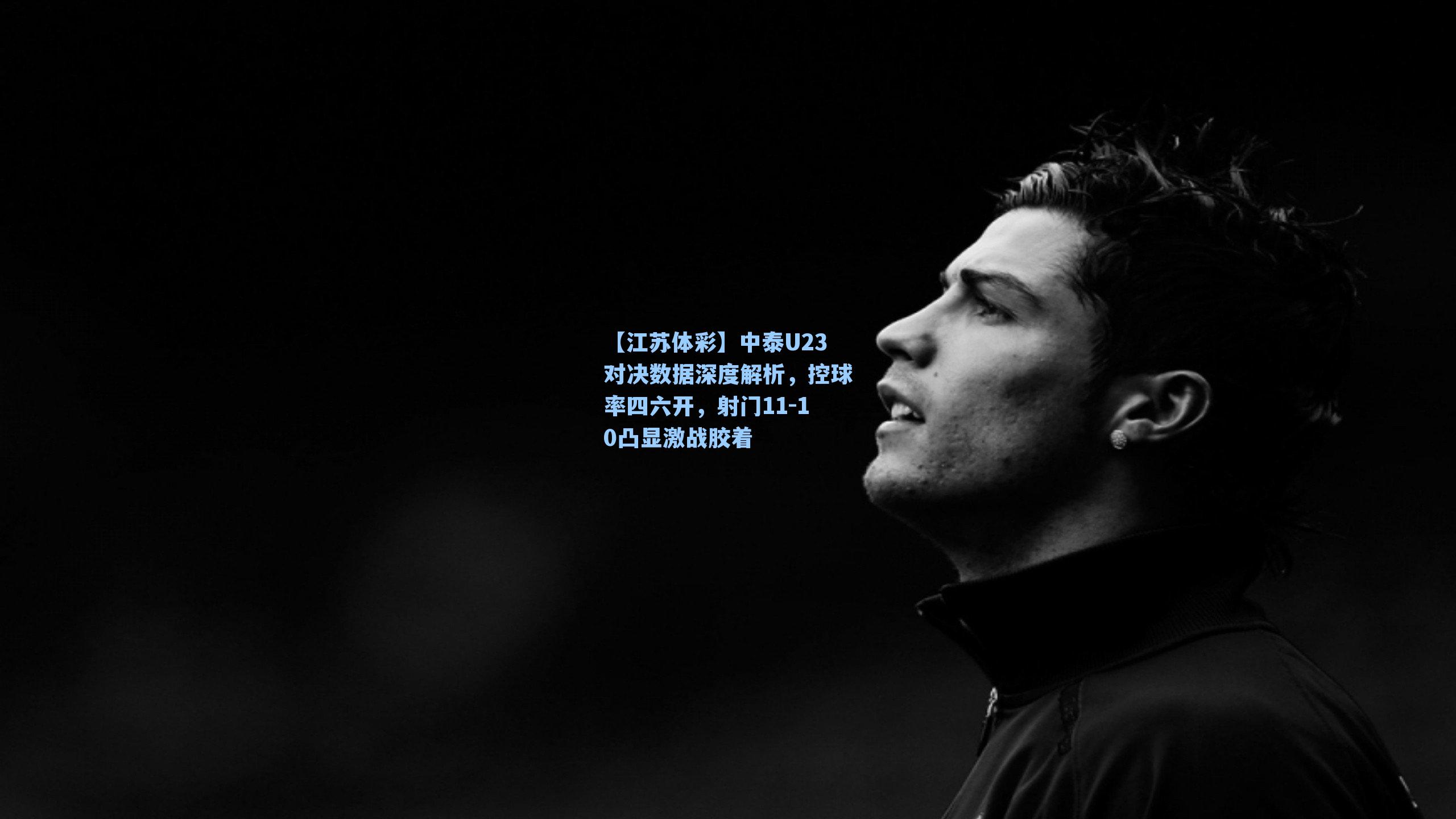 中泰U23对决数据深度解析，控球率四六开，射门11-10凸显激战胶着