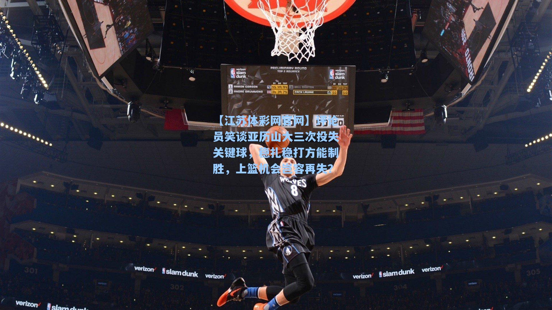评论员笑谈亚历山大三次投失关键球,稳扎稳打方能制胜,上篮机会岂容再失?