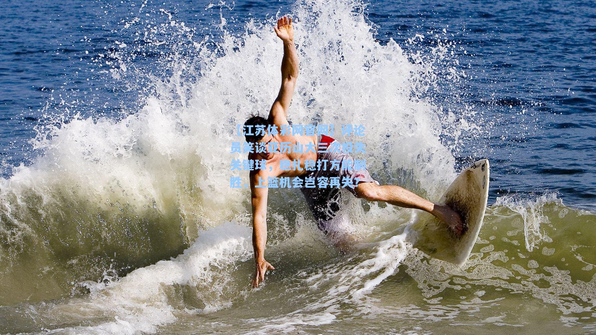 评论员笑谈亚历山大三次投失关键球,稳扎稳打方能制胜,上篮机会岂容再失?