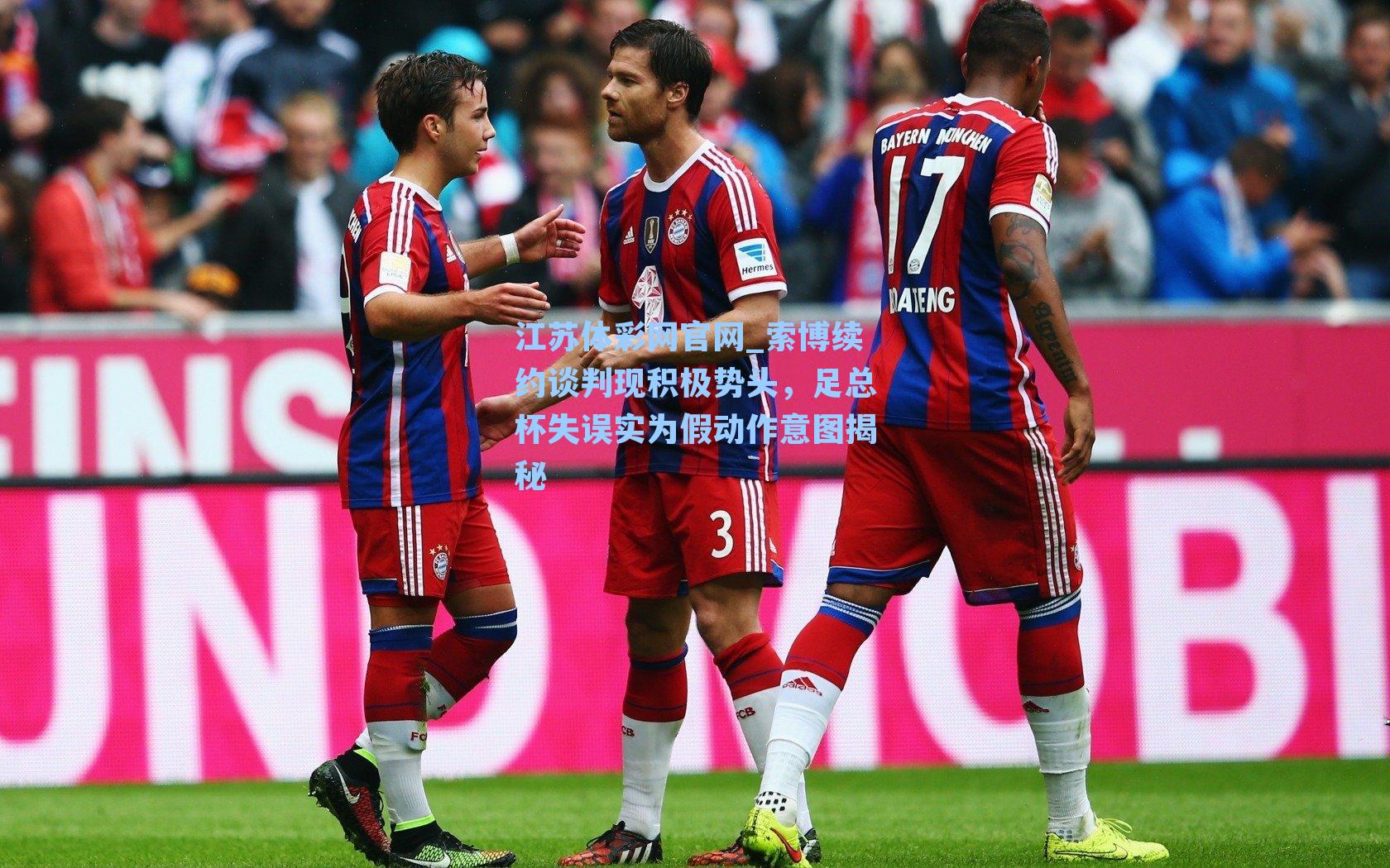 索博续约谈判现积极势头,足总杯失误实为假动作意图揭秘