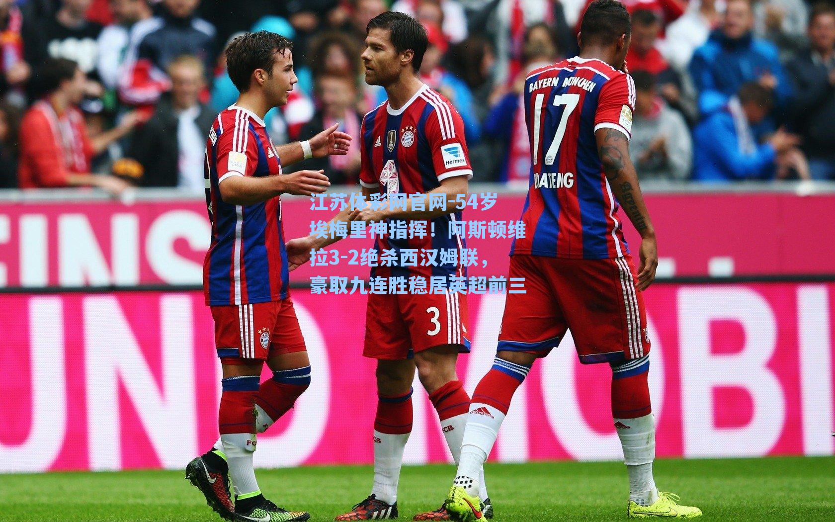 54岁埃梅里神指挥！阿斯顿维拉3-2绝杀西汉姆联，豪取九连胜稳居英超前三