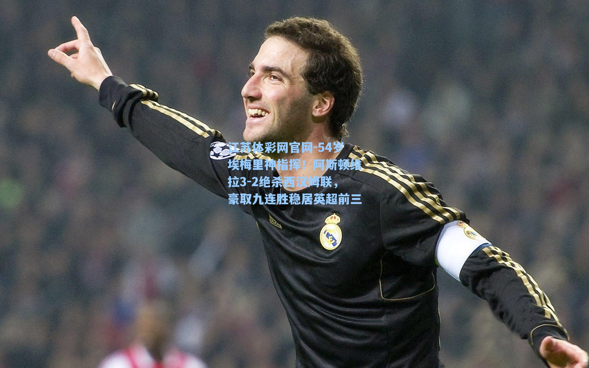 54岁埃梅里神指挥！阿斯顿维拉3-2绝杀西汉姆联，豪取九连胜稳居英超前三
