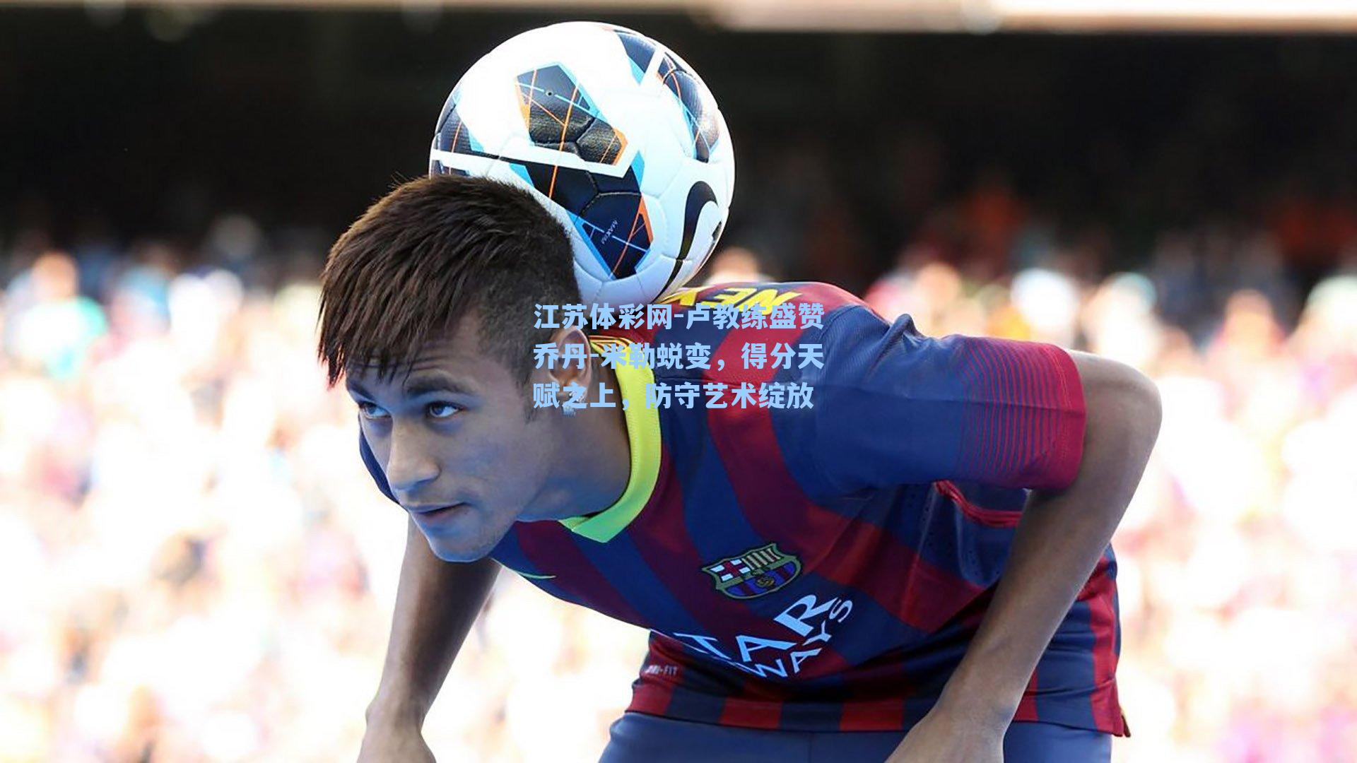 卢教练盛赞乔丹-米勒蜕变，得分天赋之上，防守艺术绽放